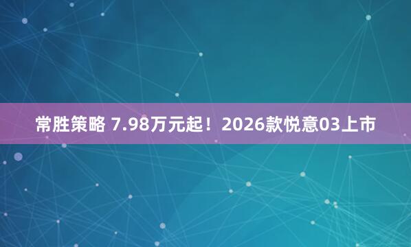 常胜策略 7.98万元起！2026款悦意03上市