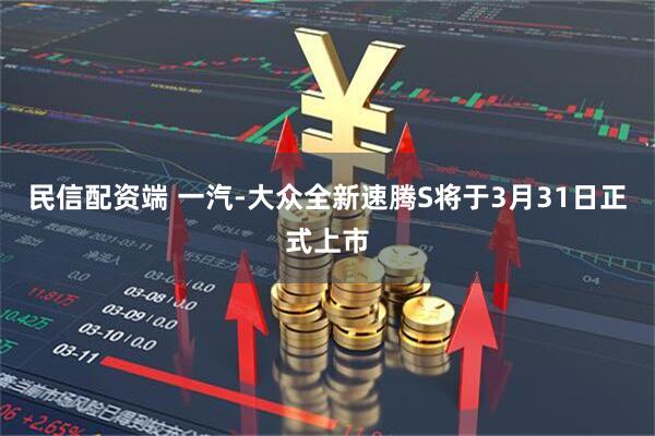 民信配资端 一汽-大众全新速腾S将于3月31日正式上市