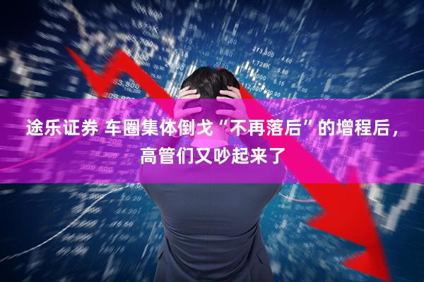 途乐证券 车圈集体倒戈“不再落后”的增程后,高管们又吵起来了