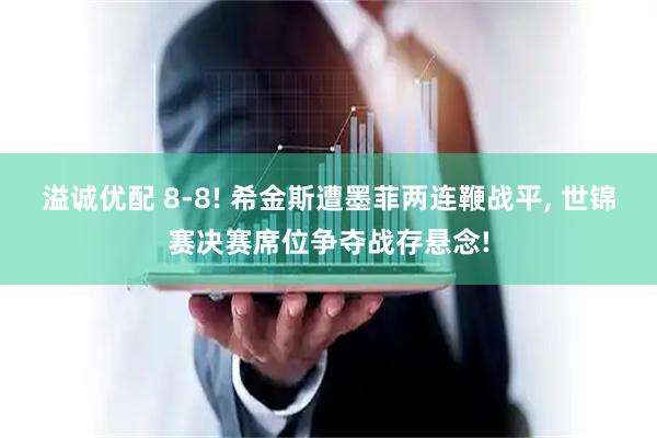 溢诚优配 8-8! 希金斯遭墨菲两连鞭战平, 世锦赛决赛席位争夺战存悬念!