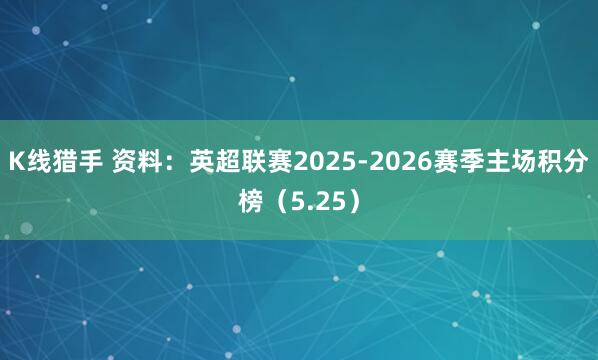 K线猎手 资料：英超联赛2025-2026赛季主场积分榜（5.25）