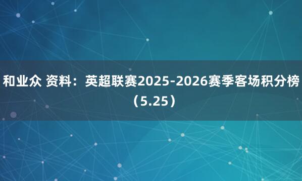 和业众 资料：英超联赛2025-2026赛季客场积分榜（5.25）