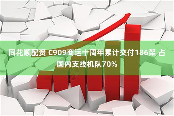同花顺配资 C909商运十周年累计交付186架 占国内支线机队70%